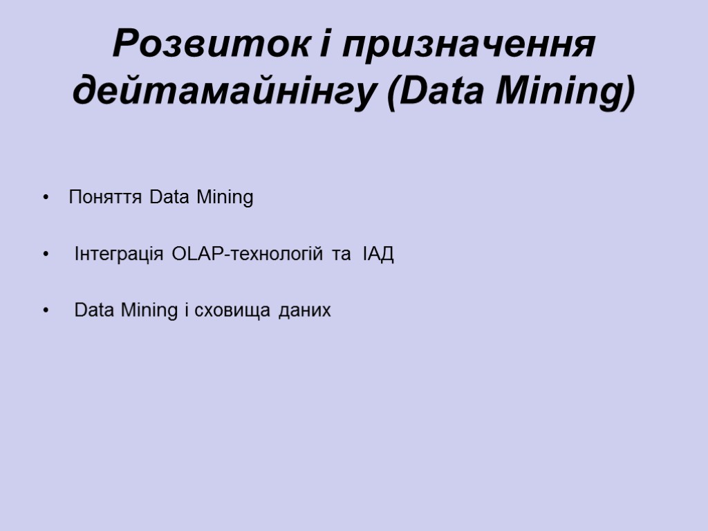 Розвиток і призначення дейтамайнінгу (Data Mining) Поняття Data Mining Інтеграція OLAP-технологій та ІАД Data